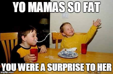 Yo Mamas So Fat | YO MAMAS SO FAT; YOU WERE A SURPRISE TO HER | image tagged in memes,yo mamas so fat | made w/ Imgflip meme maker