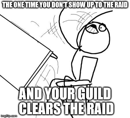 Table Flip Guy Meme | THE ONE TIME YOU DON'T SHOW UP TO THE RAID; AND YOUR GUILD CLEARS THE RAID | image tagged in memes,table flip guy | made w/ Imgflip meme maker