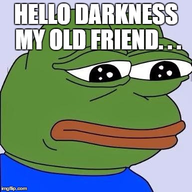 pepe | HELLO DARKNESS MY OLD FRIEND. . . | image tagged in pepe | made w/ Imgflip meme maker