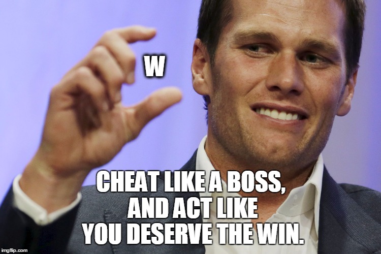 tom brady wins again | W; CHEAT LIKE A BOSS, AND ACT LIKE YOU DESERVE THE WIN. | image tagged in tom brady | made w/ Imgflip meme maker
