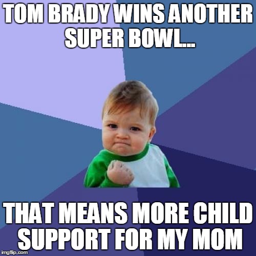 tom brady child support | TOM BRADY WINS ANOTHER SUPER BOWL... THAT MEANS MORE CHILD SUPPORT FOR MY MOM | image tagged in memes,success kid,tom brady | made w/ Imgflip meme maker