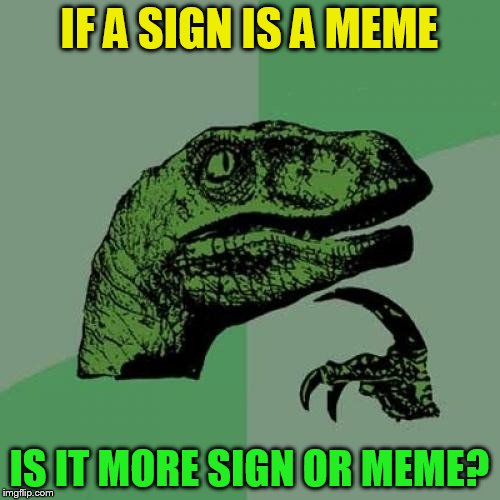 Philosoraptor Meme | IF A SIGN IS A MEME IS IT MORE SIGN OR MEME? | image tagged in memes,philosoraptor | made w/ Imgflip meme maker