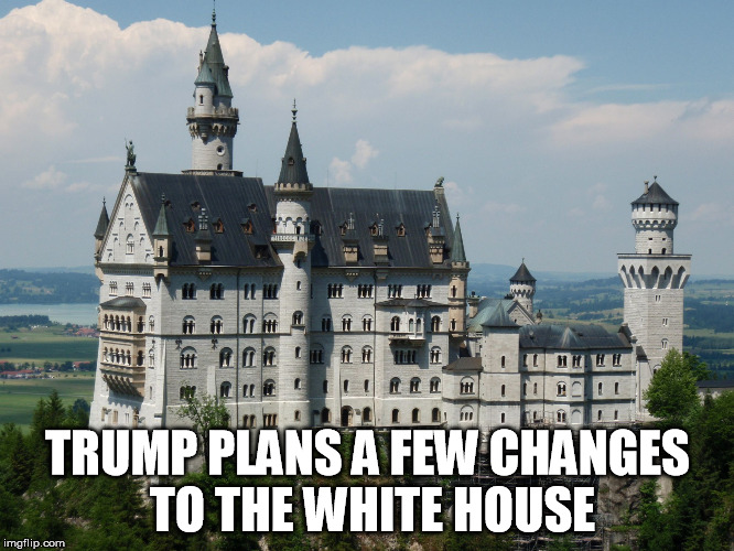 TRUMP PLANS A FEW CHANGES TO THE WHITE HOUSE | image tagged in mad king ludwig | made w/ Imgflip meme maker