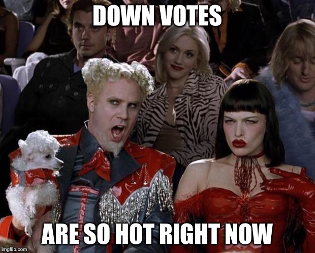Mugatu So Hot Right Now | DOWN VOTES; ARE SO HOT RIGHT NOW | image tagged in memes,mugatu so hot right now | made w/ Imgflip meme maker