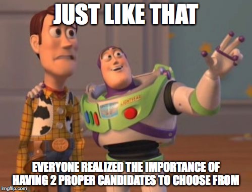 X, X Everywhere Meme | JUST LIKE THAT; EVERYONE REALIZED THE IMPORTANCE OF HAVING 2 PROPER CANDIDATES TO CHOOSE FROM | image tagged in memes,x x everywhere | made w/ Imgflip meme maker