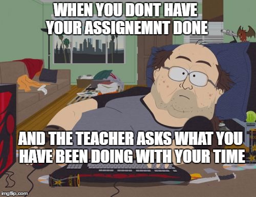 "Im not addicted to the internet, okay, I can stop anytime I want" | WHEN YOU DONT HAVE YOUR ASSIGNEMNT DONE; AND THE TEACHER ASKS WHAT YOU HAVE BEEN DOING WITH YOUR TIME | image tagged in memes,rpg fan,dank memes,south park,comic book guy | made w/ Imgflip meme maker