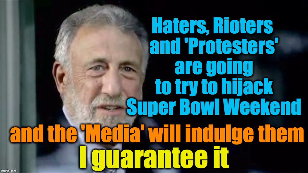 Haters, Rioters and 'Protesters' are going to try to hijack Super Bowl Weekend; and the 'Media' will indulge them; I guarantee it | image tagged in i guarantee it,rioters,protesters,haters | made w/ Imgflip meme maker