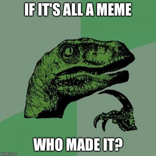 Philosoraptor Meme | IF IT'S ALL A MEME WHO MADE IT? | image tagged in memes,philosoraptor | made w/ Imgflip meme maker
