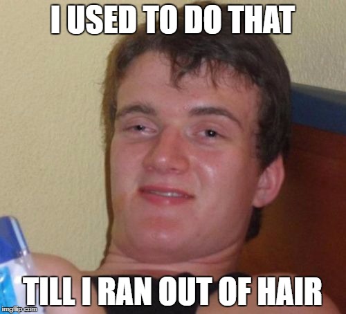 10 Guy Meme | I USED TO DO THAT TILL I RAN OUT OF HAIR | image tagged in memes,10 guy | made w/ Imgflip meme maker