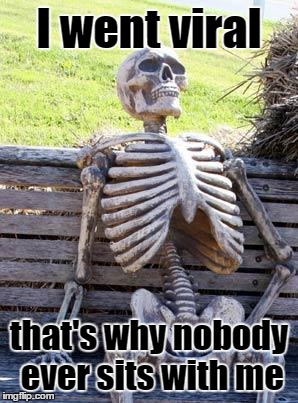 Waiting Skeleton Meme | I went viral that's why nobody ever sits with me | image tagged in memes,waiting skeleton | made w/ Imgflip meme maker