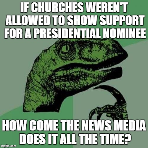 Philosoraptor | IF CHURCHES WEREN'T ALLOWED TO SHOW SUPPORT FOR A PRESIDENTIAL NOMINEE; HOW COME THE NEWS MEDIA DOES IT ALL THE TIME? | image tagged in memes,philosoraptor | made w/ Imgflip meme maker