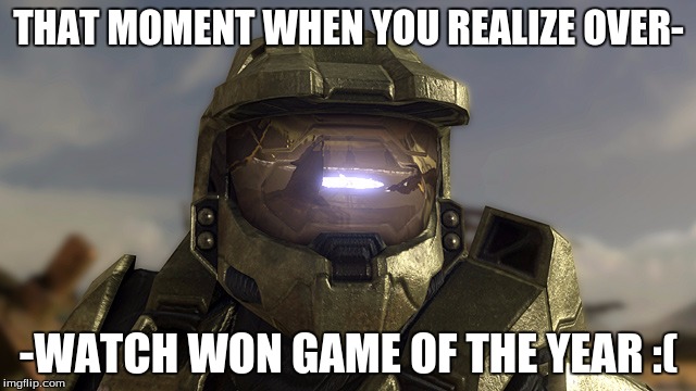 THAT MOMENT WHEN YOU REALIZE OVER-; -WATCH WON GAME OF THE YEAR :( | image tagged in halo | made w/ Imgflip meme maker