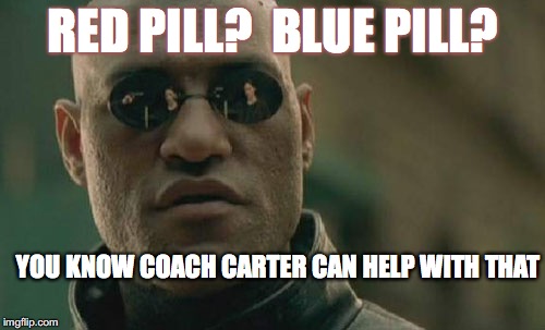 Matrix Morpheus Meme | RED PILL?  BLUE PILL? YOU KNOW COACH CARTER CAN HELP WITH THAT | image tagged in memes,matrix morpheus | made w/ Imgflip meme maker