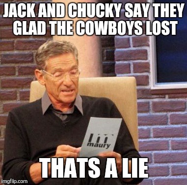 Maury Lie Detector | JACK AND CHUCKY SAY THEY GLAD THE COWBOYS LOST; THATS A LIE | image tagged in memes,maury lie detector | made w/ Imgflip meme maker
