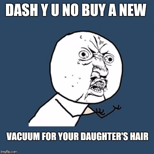 Y U No Meme | DASH Y U NO BUY A NEW VACUUM FOR YOUR DAUGHTER'S HAIR | image tagged in memes,y u no | made w/ Imgflip meme maker