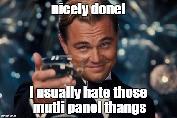 Leonardo Dicaprio Cheers Meme | nicely done! I usually hate those mutli panel thangs | image tagged in memes,leonardo dicaprio cheers | made w/ Imgflip meme maker