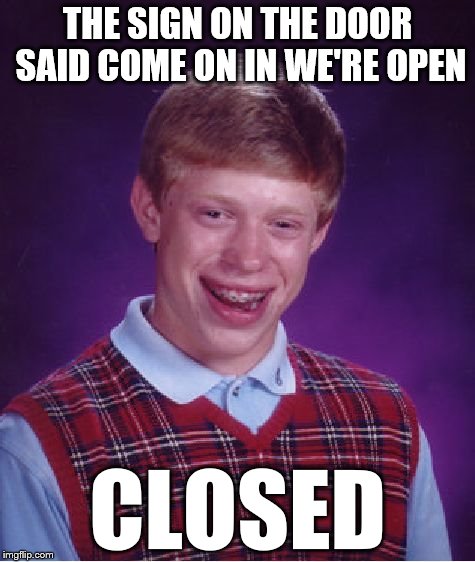 Bad Luck Brian Meme | THE SIGN ON THE DOOR SAID COME ON IN WE'RE OPEN CLOSED | image tagged in memes,bad luck brian | made w/ Imgflip meme maker