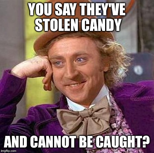 Creepy Condescending Wonka Meme | YOU SAY THEY'VE STOLEN CANDY; AND CANNOT BE CAUGHT? | image tagged in memes,creepy condescending wonka | made w/ Imgflip meme maker