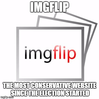 Imgflip | IMGFLIP; THE MOST CONSERVATIVE WEBSITE SINCE THE ELECTION STARTED | image tagged in imgflip,election 2016,election,trump,funny,funny memes | made w/ Imgflip meme maker