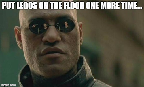 Matrix Morpheus | PUT LEGOS ON THE FLOOR ONE MORE TIME... | image tagged in memes,matrix morpheus | made w/ Imgflip meme maker