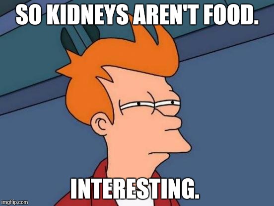 Futurama Fry | SO KIDNEYS AREN'T FOOD. INTERESTING. | image tagged in memes,futurama fry | made w/ Imgflip meme maker