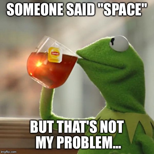 But That's None Of My Business | SOMEONE SAID "SPACE"; BUT THAT'S NOT MY PROBLEM... | image tagged in memes,but thats none of my business,kermit the frog | made w/ Imgflip meme maker