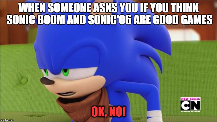 MORE SONIC BOOM!? | WHEN SOMEONE ASKS YOU IF YOU THINK SONIC BOOM AND SONIC'06 ARE GOOD GAMES; OK, NO! | image tagged in sonic the hedgehog | made w/ Imgflip meme maker