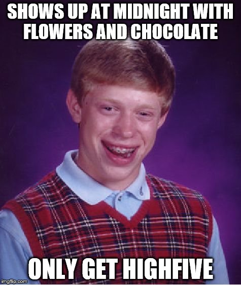 Bad Luck Brian | SHOWS UP AT MIDNIGHT WITH FLOWERS AND CHOCOLATE; ONLY GET HIGHFIVE | image tagged in memes,bad luck brian | made w/ Imgflip meme maker