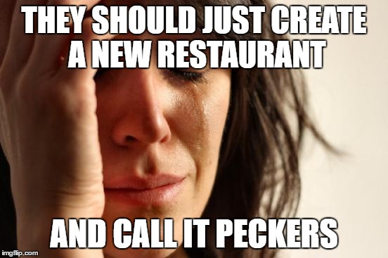 First World Problems Meme | THEY SHOULD JUST CREATE A NEW RESTAURANT AND CALL IT PECKERS | image tagged in memes,first world problems | made w/ Imgflip meme maker