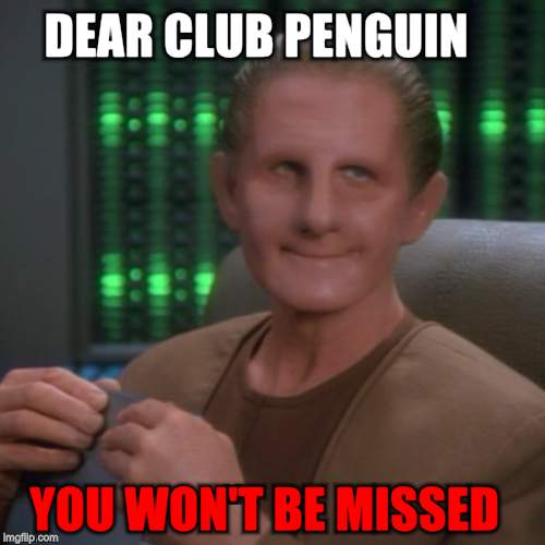 Sarcastic Odo | DEAR CLUB PENGUIN; YOU WON'T BE MISSED | image tagged in sarcastic odo | made w/ Imgflip meme maker