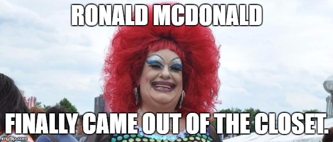 RONALD MCDONALD; FINALLY CAME OUT OF THE CLOSET. | image tagged in ronald mcdonald | made w/ Imgflip meme maker