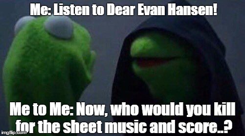Me to Me to Evan Hansen | Me: Listen to Dear Evan Hansen! Me to Me: Now, who would you kill for the sheet music and score..? | image tagged in kermit me to me | made w/ Imgflip meme maker