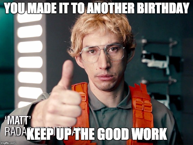 YOU MADE IT TO ANOTHER BIRTHDAY; KEEP UP THE GOOD WORK | image tagged in good job | made w/ Imgflip meme maker