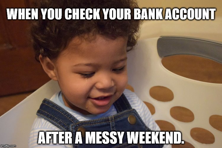 Baby Crying Inside | WHEN YOU CHECK YOUR BANK ACCOUNT; AFTER A MESSY WEEKEND. | image tagged in baby,tear,crying michael jordan,baby crying,bank account,weekend | made w/ Imgflip meme maker