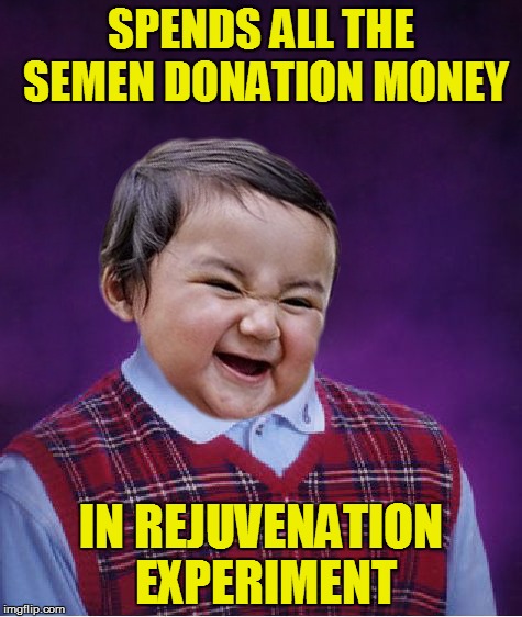Oh Brian, you did it again :D | SPENDS ALL THE SEMEN DONATION MONEY; IN REJUVENATION EXPERIMENT | image tagged in memes,bad luck brian,evil toddler | made w/ Imgflip meme maker