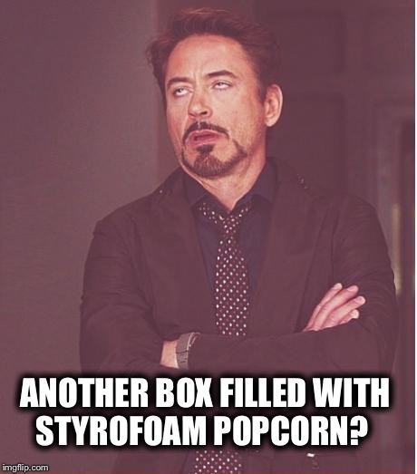 Face You Make Robert Downey Jr | ANOTHER BOX FILLED WITH STYROFOAM POPCORN? | image tagged in memes,face you make robert downey jr | made w/ Imgflip meme maker