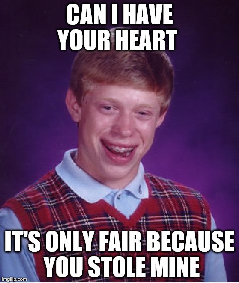 Bad Luck Brian | CAN I HAVE YOUR HEART; IT'S ONLY FAIR BECAUSE YOU STOLE MINE | image tagged in memes,bad luck brian | made w/ Imgflip meme maker
