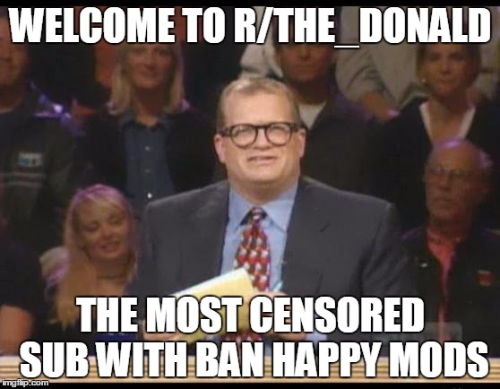 Whose Line is it Anyway | WELCOME TO R/THE_DONALD; THE MOST CENSORED SUB WITH BAN HAPPY MODS | image tagged in whose line is it anyway | made w/ Imgflip meme maker