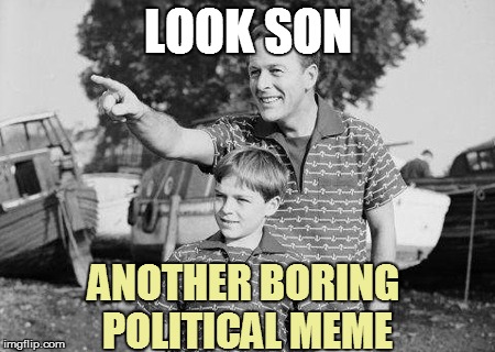LOOK SON ANOTHER BORING POLITICAL MEME | made w/ Imgflip meme maker