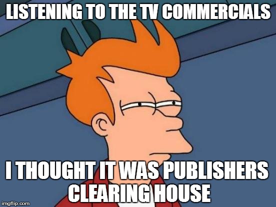 Futurama Fry Meme | LISTENING TO THE TV COMMERCIALS I THOUGHT IT WAS PUBLISHERS CLEARING HOUSE | image tagged in memes,futurama fry | made w/ Imgflip meme maker