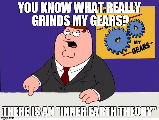I actually support this theory, if you do as well, please leave a comment | YOU KNOW WHAT REALLY GRINDS MY GEARS? THERE IS AN "INNER EARTH THEORY" | image tagged in grinds my gears | made w/ Imgflip meme maker