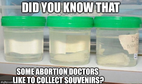 DID YOU KNOW THAT SOME ABORTION DOCTORS LIKE TO COLLECT SOUVENIRS? | made w/ Imgflip meme maker