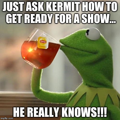 But That's None Of My Business Meme | JUST ASK KERMIT HOW TO GET READY FOR A SHOW... HE REALLY KNOWS!!! | image tagged in memes,but thats none of my business,kermit the frog | made w/ Imgflip meme maker