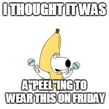 family guy | I THOUGHT IT WAS; A"PEEL"ING TO WEAR THIS ON FRIDAY | image tagged in family guy | made w/ Imgflip meme maker