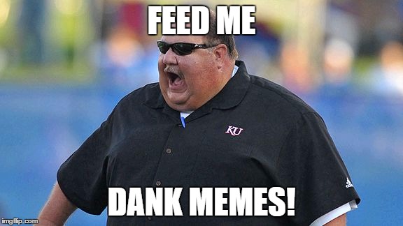 Feed Me Dank Memes | FEED ME; DANK MEMES! | image tagged in dank,dank memes,fat,football,coach,college football | made w/ Imgflip meme maker