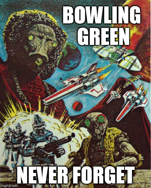 Bowling Green Never Forget | BOWLING GREEN; NEVER FORGET | image tagged in bowling green massacre,battlestar galactica | made w/ Imgflip meme maker