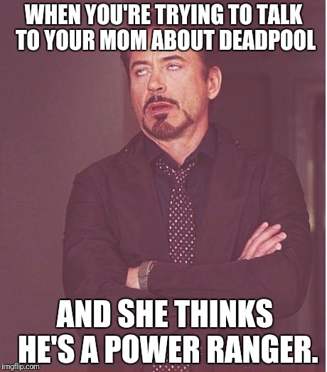 Face You Make Robert Downey Jr Meme | WHEN YOU'RE TRYING TO TALK TO YOUR MOM ABOUT DEADPOOL; AND SHE THINKS HE'S A POWER RANGER. | image tagged in memes,face you make robert downey jr | made w/ Imgflip meme maker
