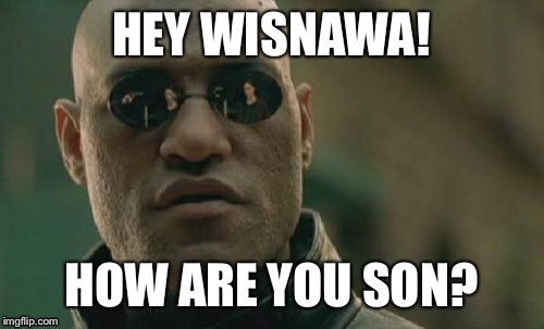 Matrix Morpheus Meme | HEY WISNAWA! HOW ARE YOU SON? | image tagged in memes,matrix morpheus | made w/ Imgflip meme maker
