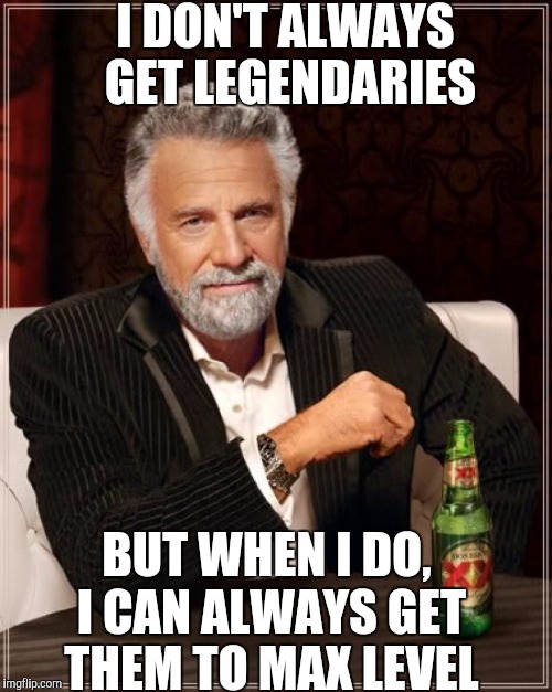 The Most Interesting Man In The World Meme | I DON'T ALWAYS GET LEGENDARIES; BUT WHEN I DO, I CAN ALWAYS GET THEM TO MAX LEVEL | image tagged in memes,the most interesting man in the world | made w/ Imgflip meme maker