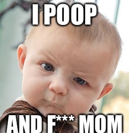 Skeptical Baby | I POOP; AND F*** MOM | image tagged in memes,skeptical baby | made w/ Imgflip meme maker